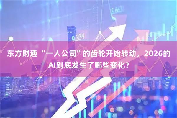 东方财通 “一人公司”的齿轮开始转动，2026的AI到底发生了哪些变化？