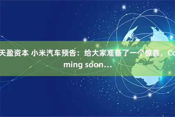 天盈资本 小米汽车预告：给大家准备了一个惊喜，Coming soon…