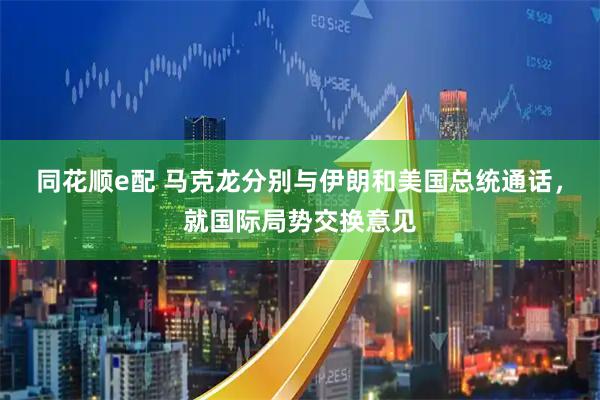 同花顺e配 马克龙分别与伊朗和美国总统通话，就国际局势交换意见