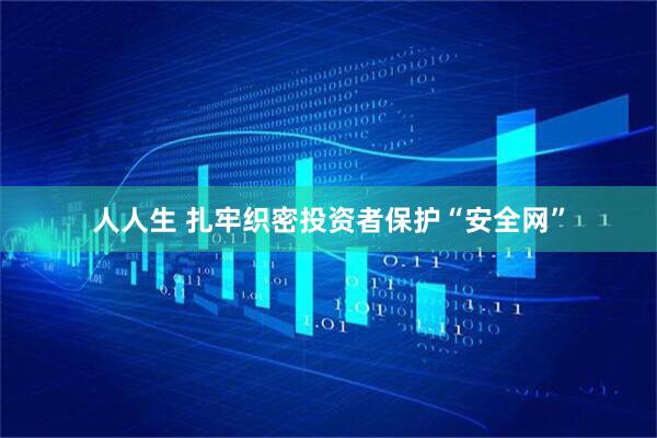 人人生 扎牢织密投资者保护“安全网”
