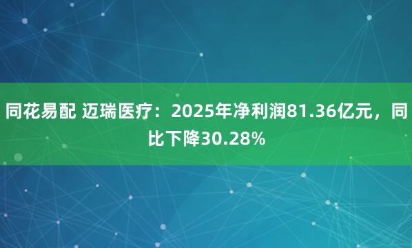 同花易配 迈瑞医疗：2025年净利润81.36亿元，同比下降30.28%