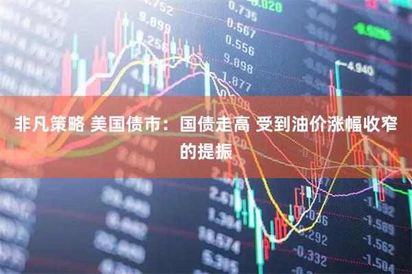 非凡策略 美国债市：国债走高 受到油价涨幅收窄的提振