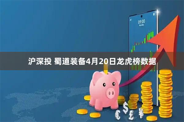 沪深投 蜀道装备4月20日龙虎榜数据