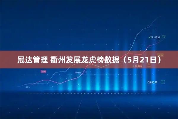 冠达管理 衢州发展龙虎榜数据（5月21日）