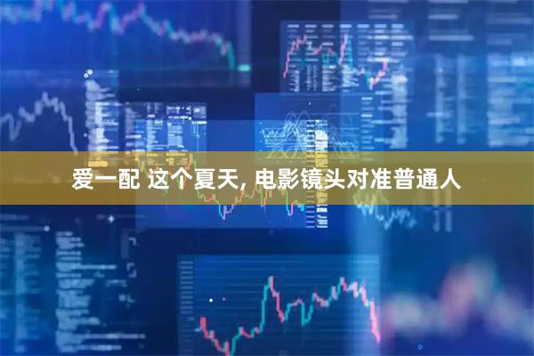 爱一配 这个夏天, 电影镜头对准普通人