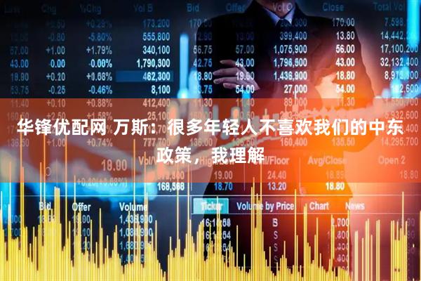 华锋优配网 万斯：很多年轻人不喜欢我们的中东政策，我理解