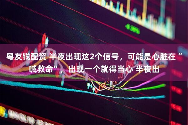 粤友钱配资 半夜出现这2个信号，可能是心脏在“喊救命”，出现一个就得当心 半夜出