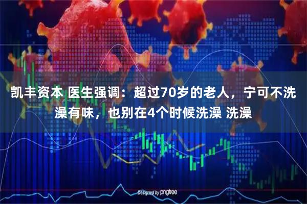 凯丰资本 医生强调：超过70岁的老人，宁可不洗澡有味，也别在4个时候洗澡 洗澡