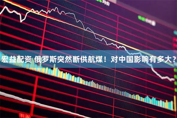 宏益配资 俄罗斯突然断供航煤！对中国影响有多大？