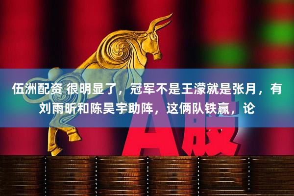 伍洲配资 很明显了，冠军不是王濛就是张月，有刘雨昕和陈昊宇助阵，这俩队铁赢，论