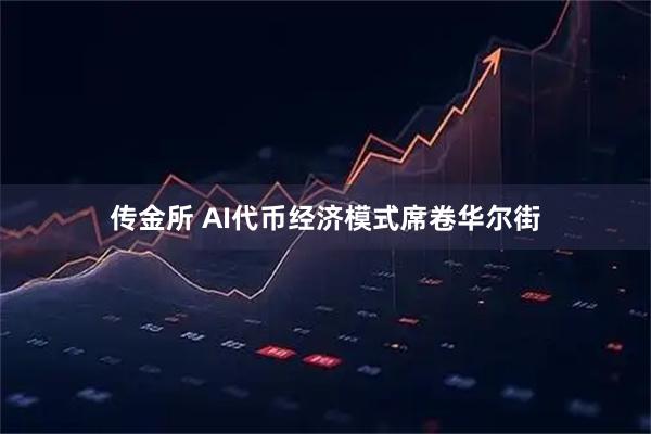 传金所 AI代币经济模式席卷华尔街